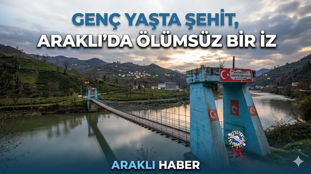 GENÇ YAŞTA ŞEHİT, ARAKLI’DA ÖLÜMSÜZ BİR İZ